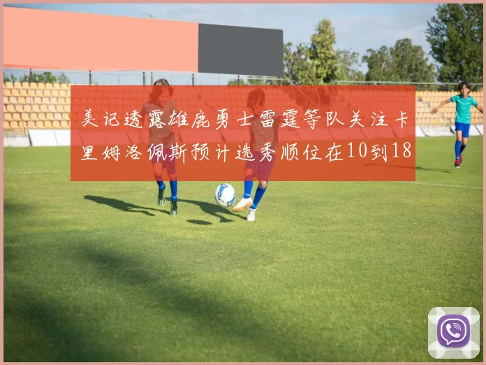 美记透露雄鹿勇士雷霆等队关注卡里姆洛佩斯预计选秀顺位在10到18之间