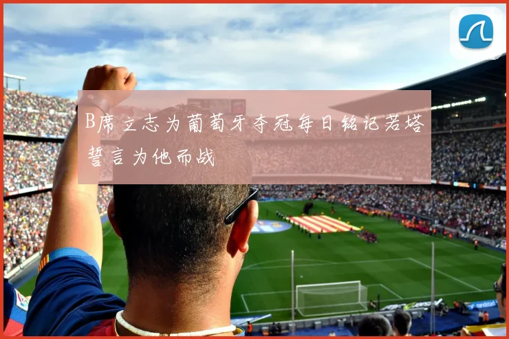 B席立志为葡萄牙夺冠每日铭记若塔誓言为他而战