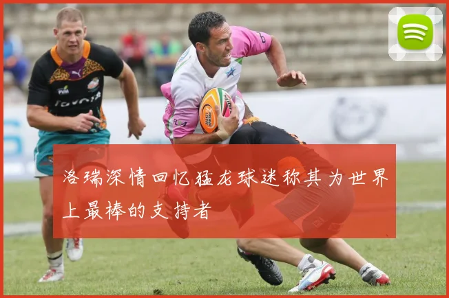 洛瑞深情回忆猛龙球迷称其为世界上最棒的支持者