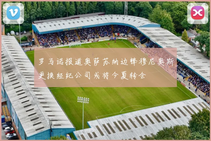 罗马诺报道奥萨苏纳边锋穆尼奥斯更换经纪公司或将今夏转会