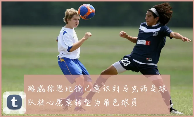 路威称恩比德已意识到马克西是球队核心愿意转型为角色球员