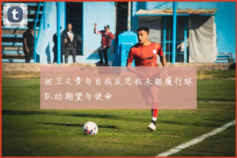 控卫之责与自我反思我未能履行球队的期望与使命