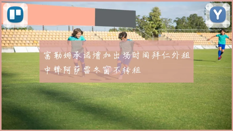 富勒姆承诺增加出场时间拜仁外租中锋阿萨雷冬窗不转租