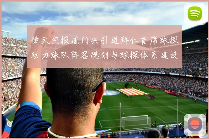 德天空报道门兴引进拜仁首席球探助力球队阵容规划与球探体系建设