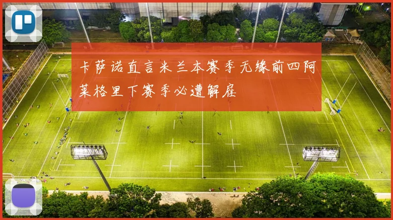 卡萨诺直言米兰本赛季无缘前四阿莱格里下赛季必遭解雇