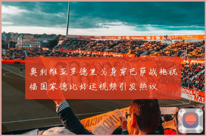 奥利维亚罗德里戈身穿巴萨战袍祝福国家德比好运视频引发热议
